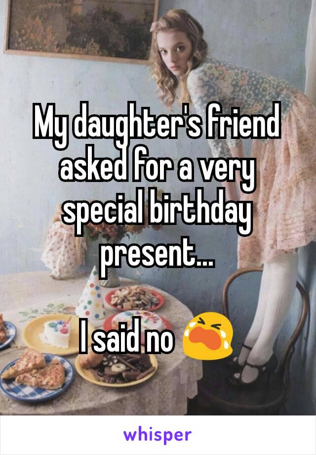 My daughter's friend asked for a very special birthday present...

I said no 😭