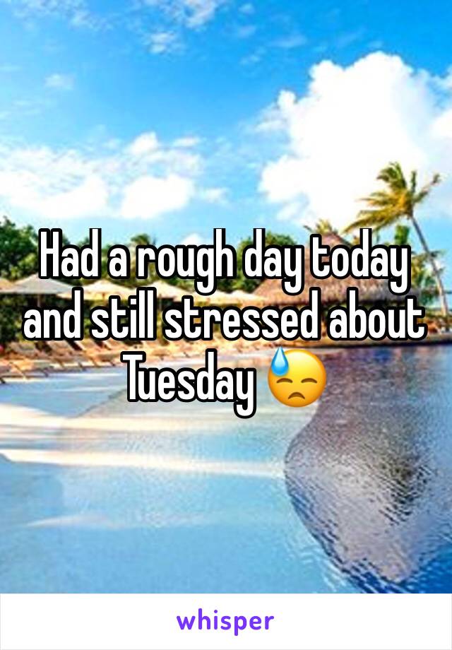 Had a rough day today and still stressed about Tuesday 😓