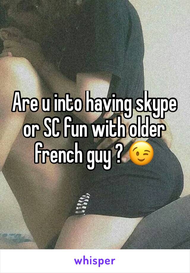 Are u into having skype or SC fun with older french guy ? 😉