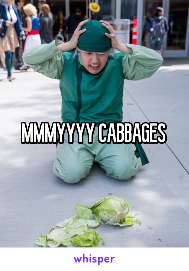 MMMYYYY CABBAGES 
