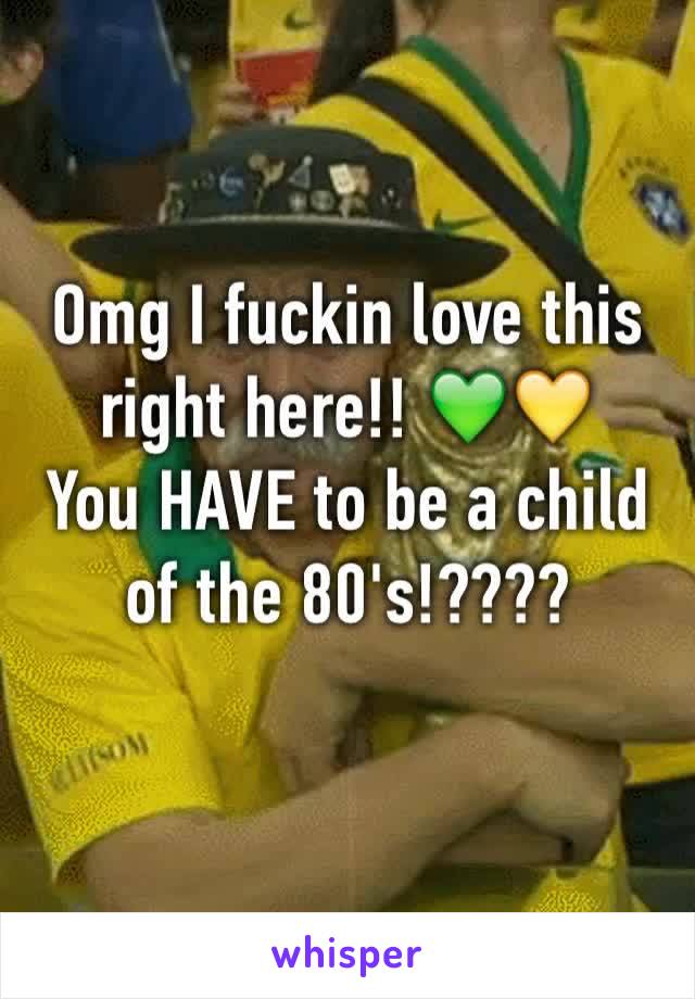 Omg I fuckin love this right here!! 💚💛
You HAVE to be a child of the 80's!????
