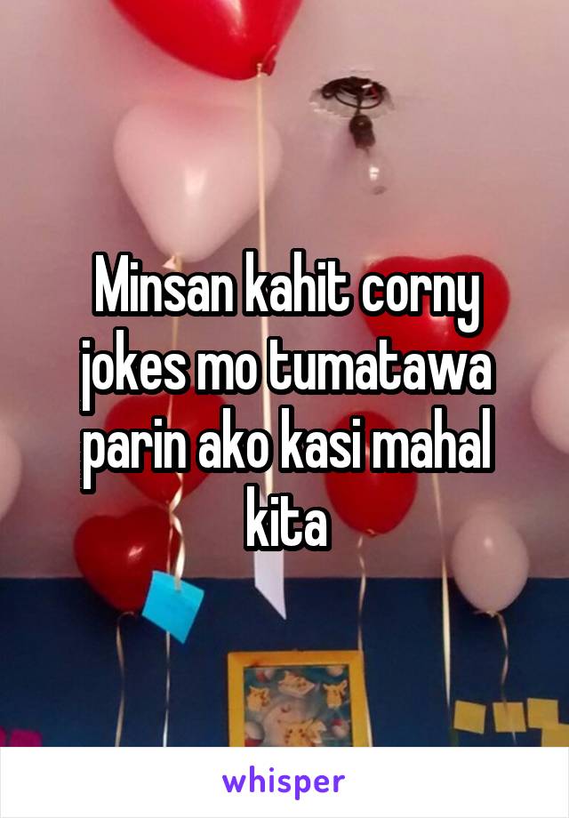 Minsan kahit corny jokes mo tumatawa parin ako kasi mahal kita