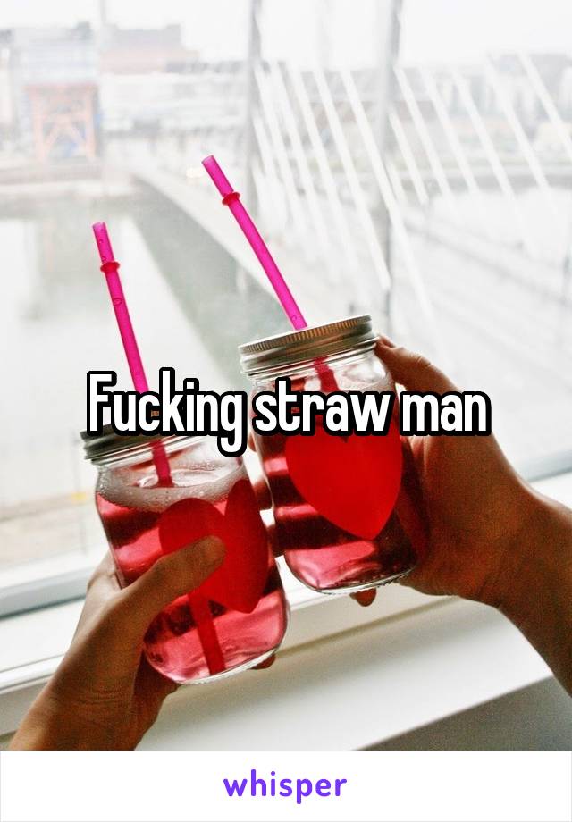 Fucking straw man