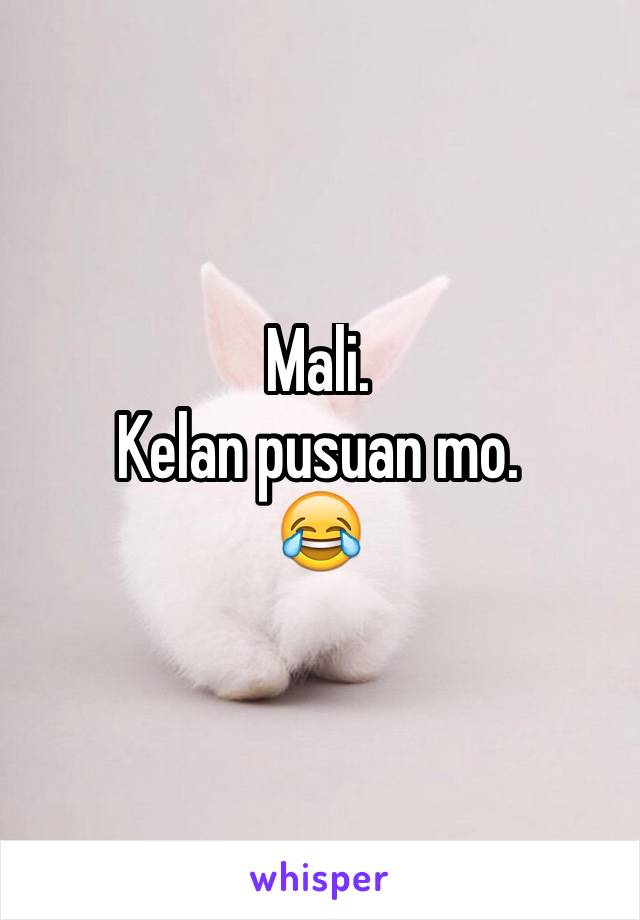 Mali.
Kelan pusuan mo.
😂