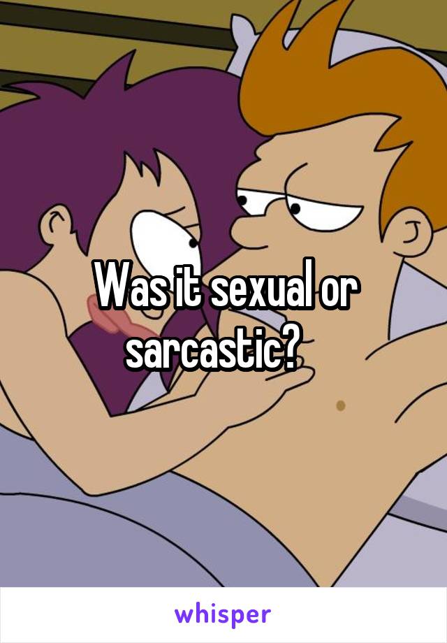 Was it sexual or sarcastic?   