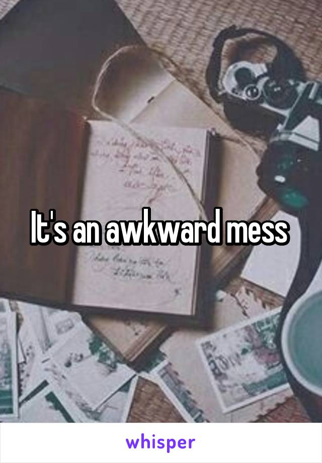 It's an awkward mess 