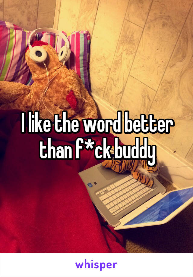 I like the word better than f*ck buddy