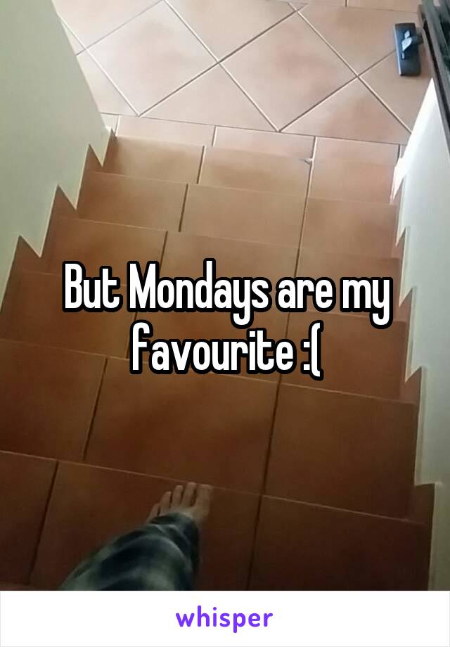 But Mondays are my favourite :(