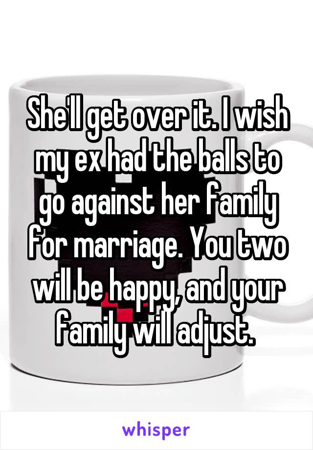 She'll get over it. I wish my ex had the balls to go against her family for marriage. You two will be happy, and your family will adjust. 