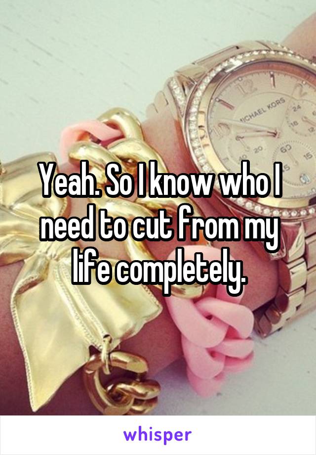 Yeah. So I know who I need to cut from my life completely.