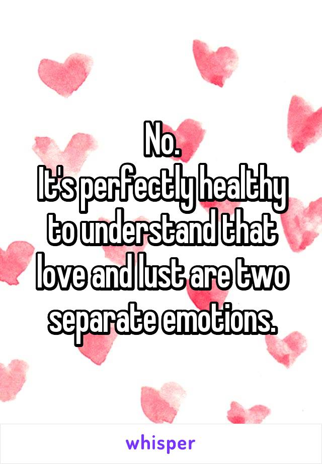 No.
It's perfectly healthy to understand that love and lust are two separate emotions.