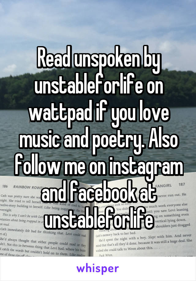 Read unspoken by unstableforlife on wattpad if you love music and poetry. Also follow me on instagram and facebook at unstableforlife