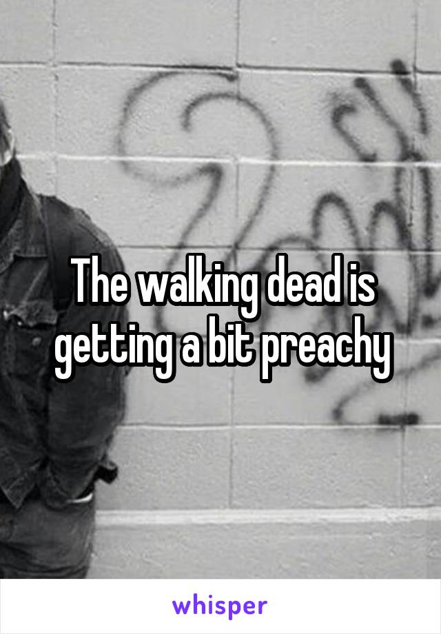 The walking dead is getting a bit preachy