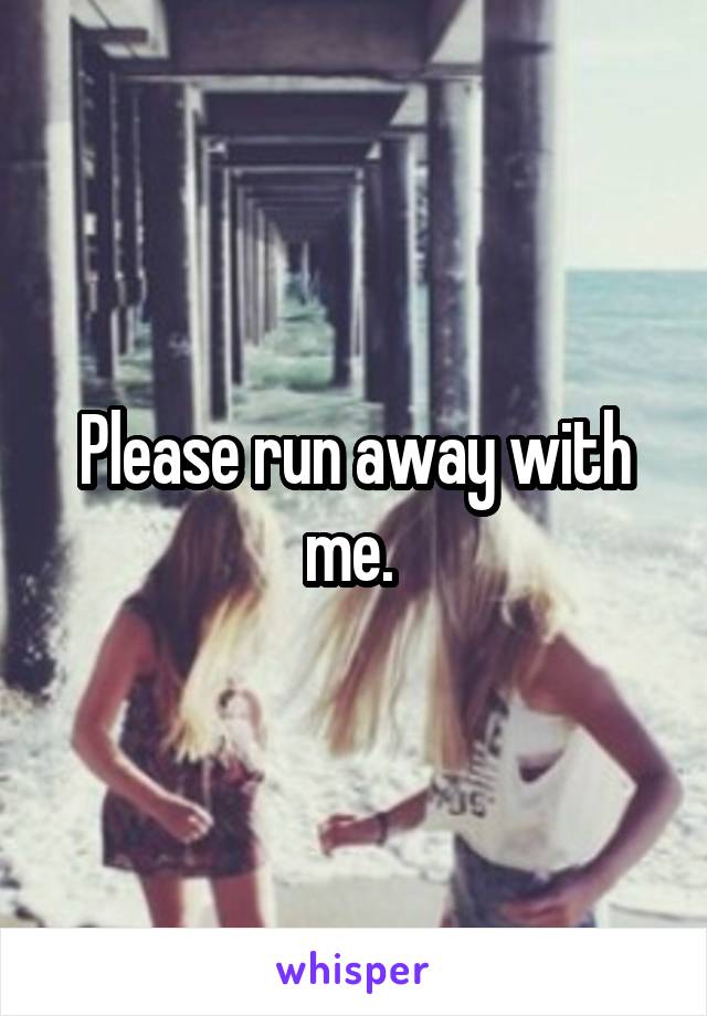 Please run away with me. 