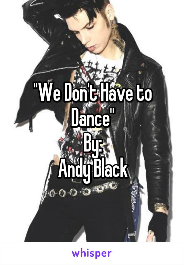 "We Don't Have to Dance"
By:
Andy Black