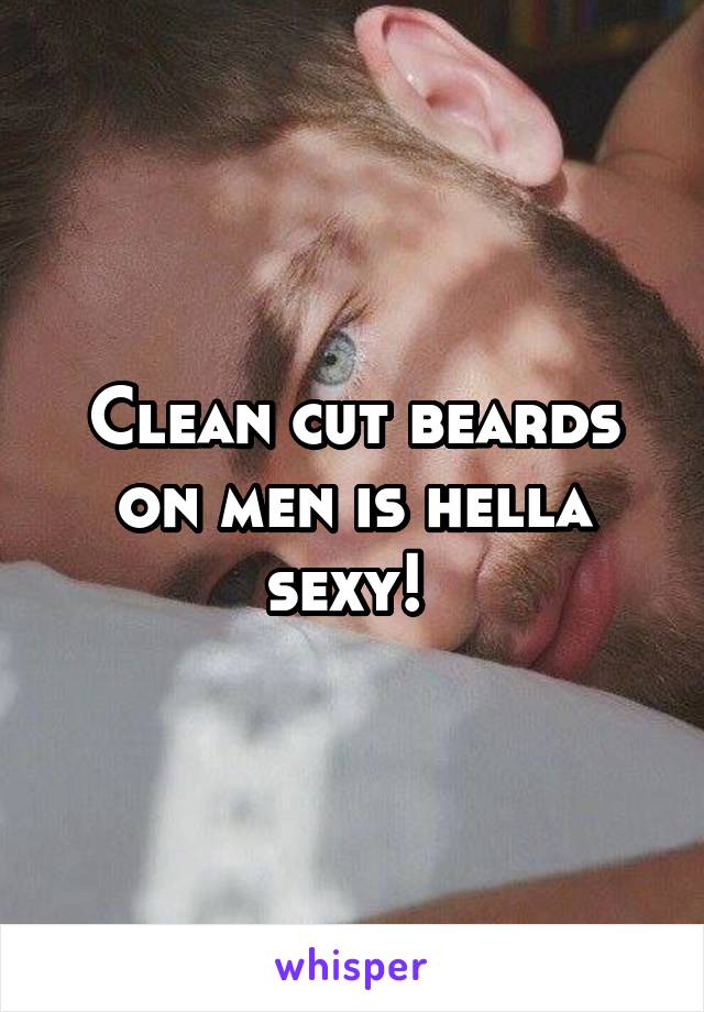 Clean cut beards on men is hella sexy! 