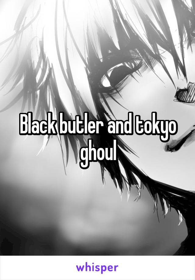 Black butler and tokyo ghoul