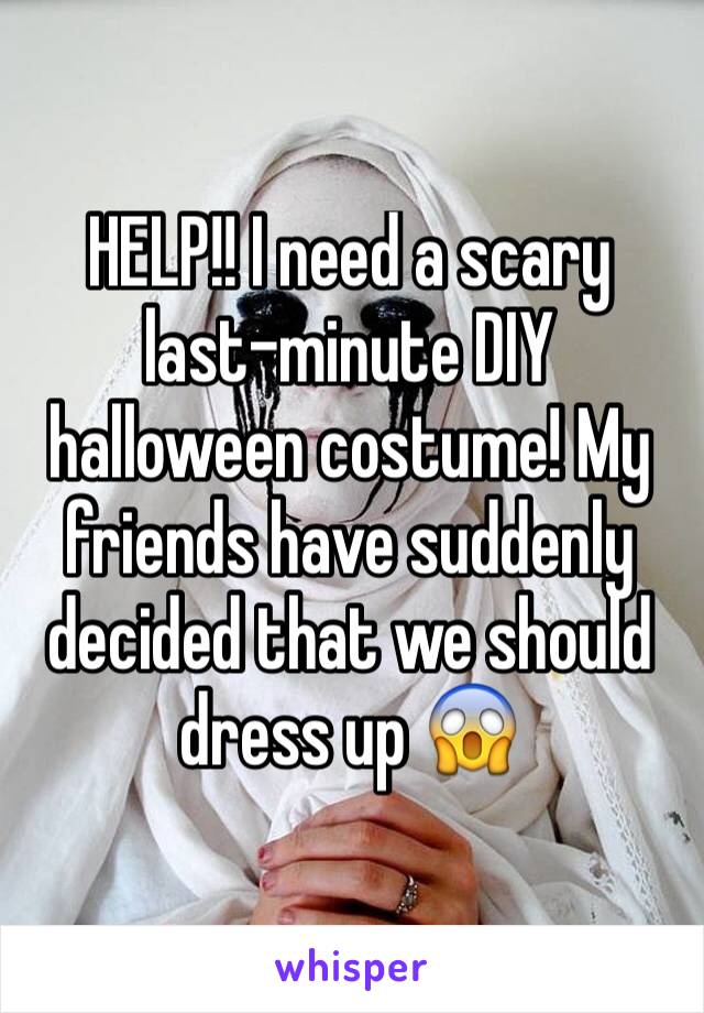 HELP!! I need a scary last-minute DIY halloween costume! My friends have suddenly decided that we should dress up 😱