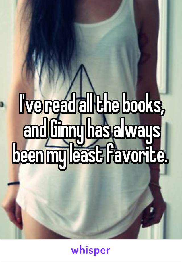 I've read all the books, and Ginny has always been my least favorite. 