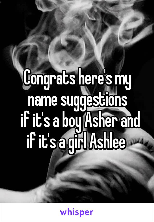 Congrats here's my name suggestions
  if it's a boy Asher and if it's a girl Ashlee 
