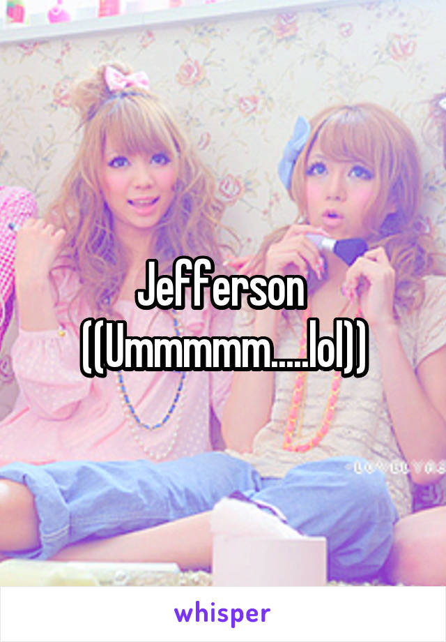 Jefferson 
((Ummmmm.....lol))