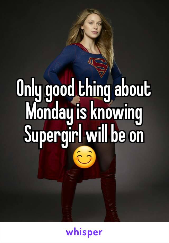 Only good thing about Monday is knowing Supergirl will be on 😊