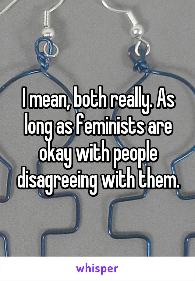 I mean, both really. As long as feminists are okay with people disagreeing with them.