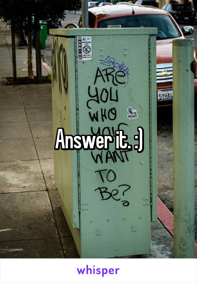Answer it. :)