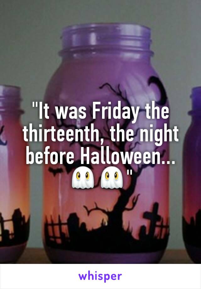 "It was Friday the thirteenth, the night before Halloween... 👻👻"