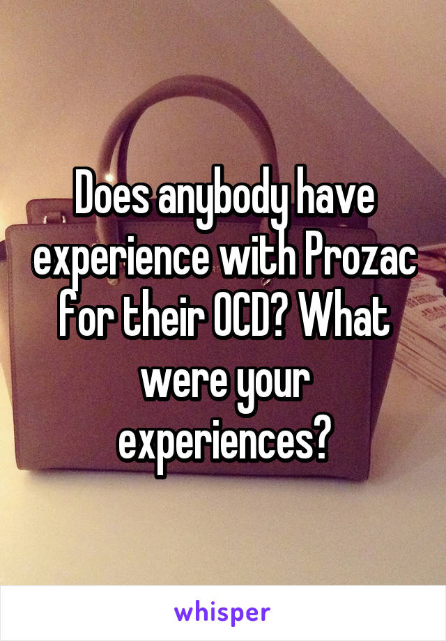 Does anybody have experience with Prozac for their OCD? What were your experiences?