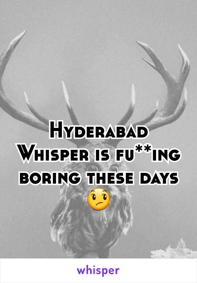 Hyderabad Whisper is fu**ing boring these days 😞