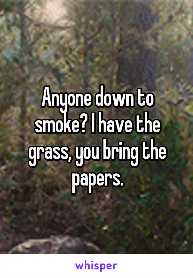 Anyone down to smoke? I have the grass, you bring the papers.