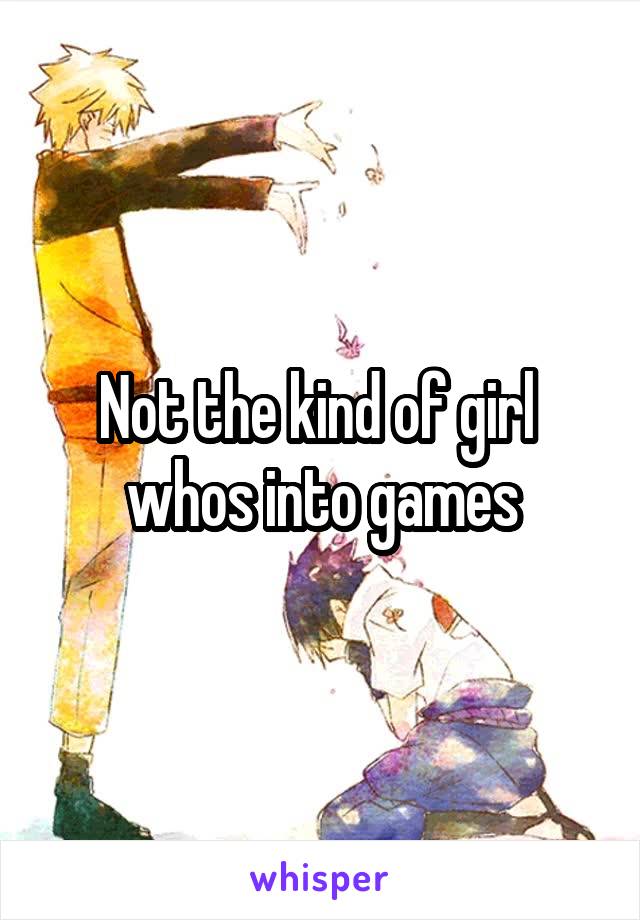 Not the kind of girl  whos into games