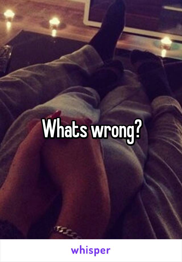 Whats wrong?