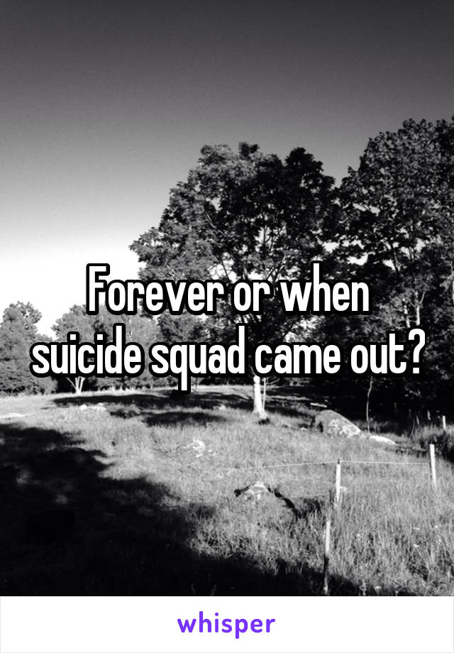 Forever or when suicide squad came out?