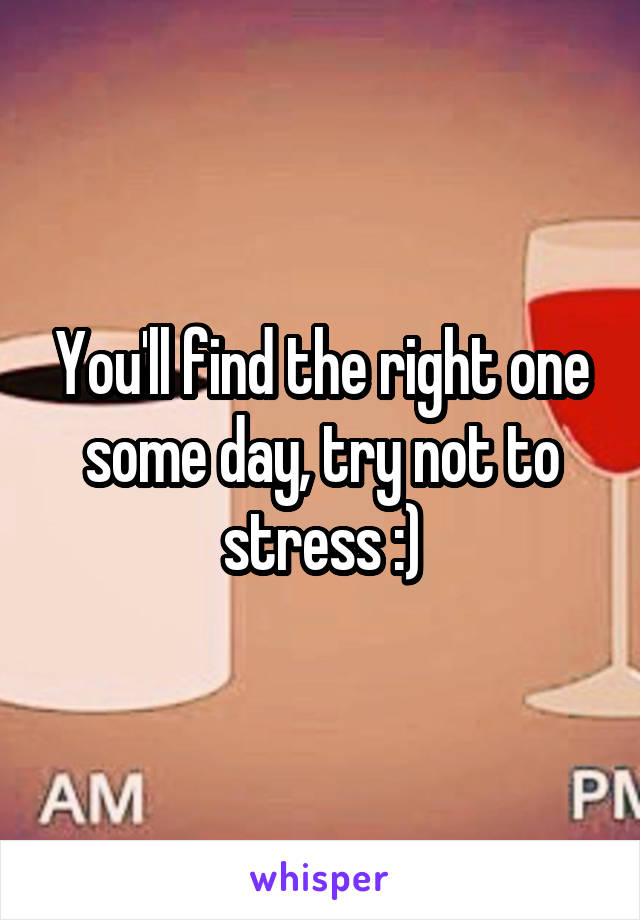 You'll find the right one some day, try not to stress :)