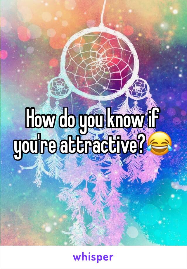 How do you know if you're attractive?😂