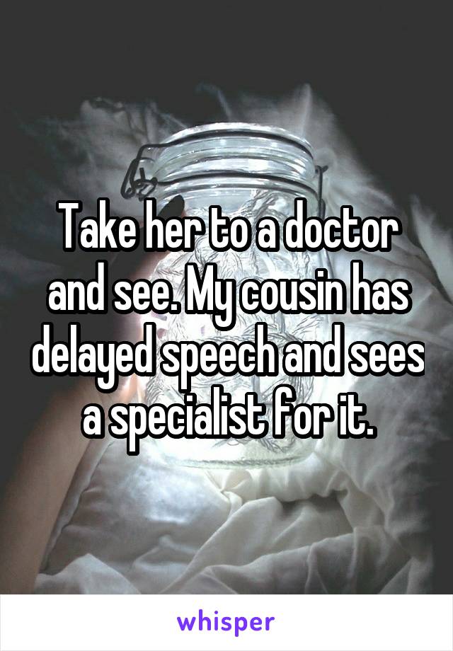 Take her to a doctor and see. My cousin has delayed speech and sees a specialist for it.