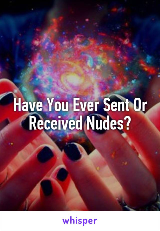 Have You Ever Sent Or Received Nudes?