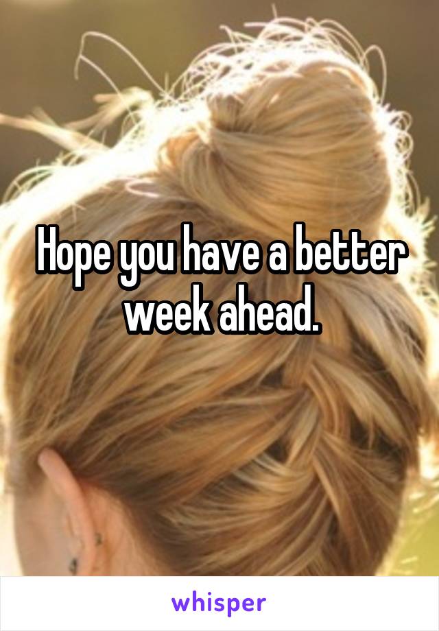 Hope you have a better week ahead.
