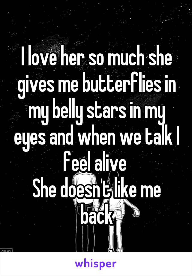 I love her so much she gives me butterflies in my belly stars in my eyes and when we talk I feel alive 
She doesn't like me back