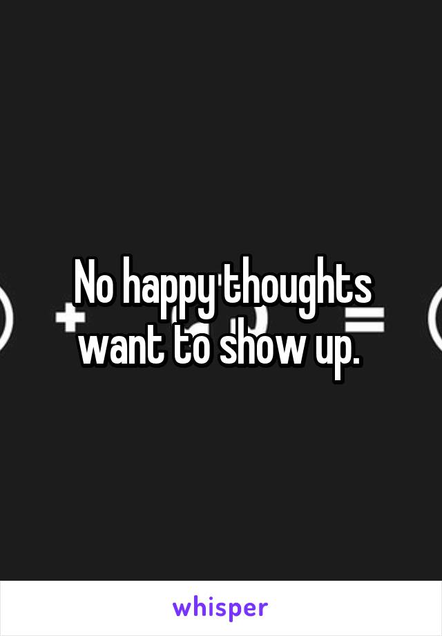 No happy thoughts want to show up. 