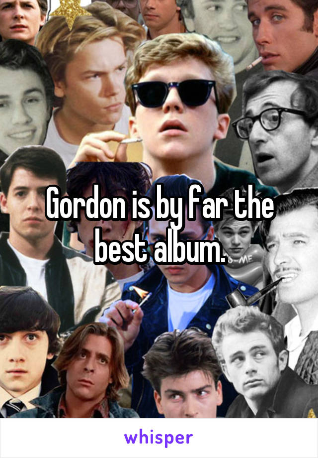 Gordon is by far the best album.