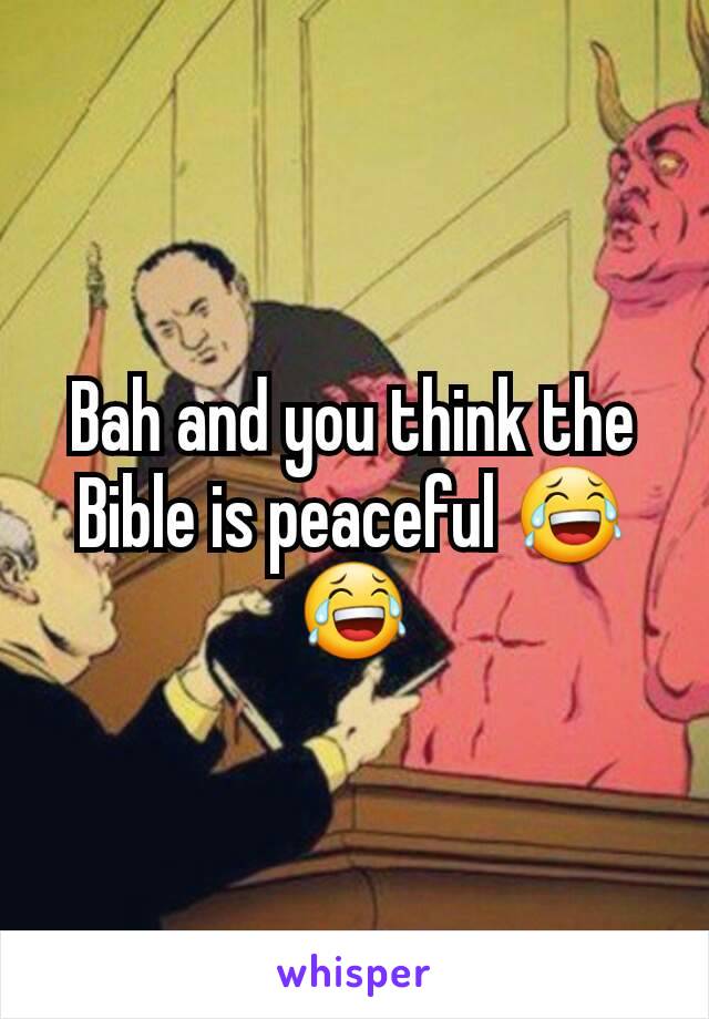 Bah and you think the Bible is peaceful 😂😂