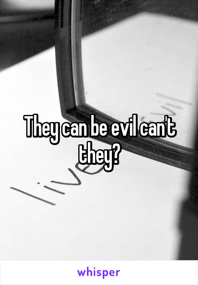 They can be evil can't they?