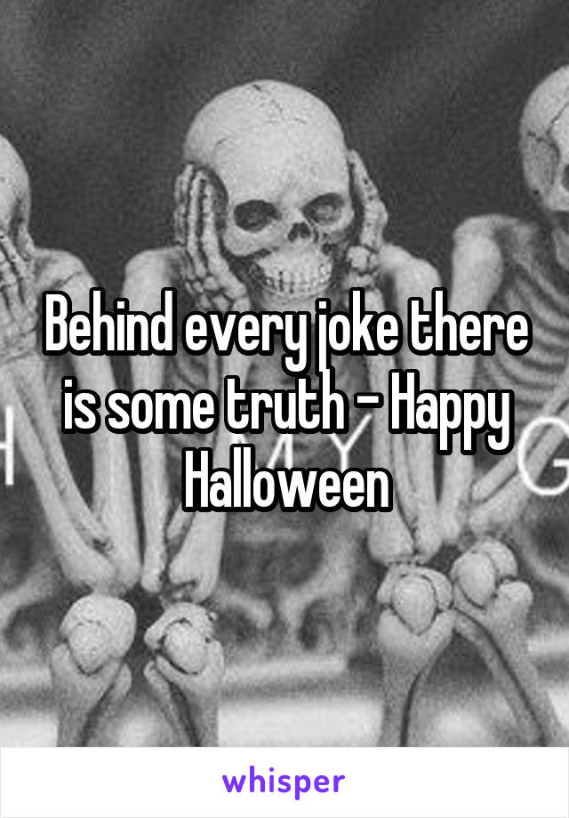 Behind every joke there is some truth - Happy Halloween