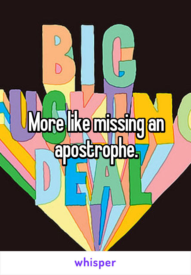 More like missing an apostrophe.