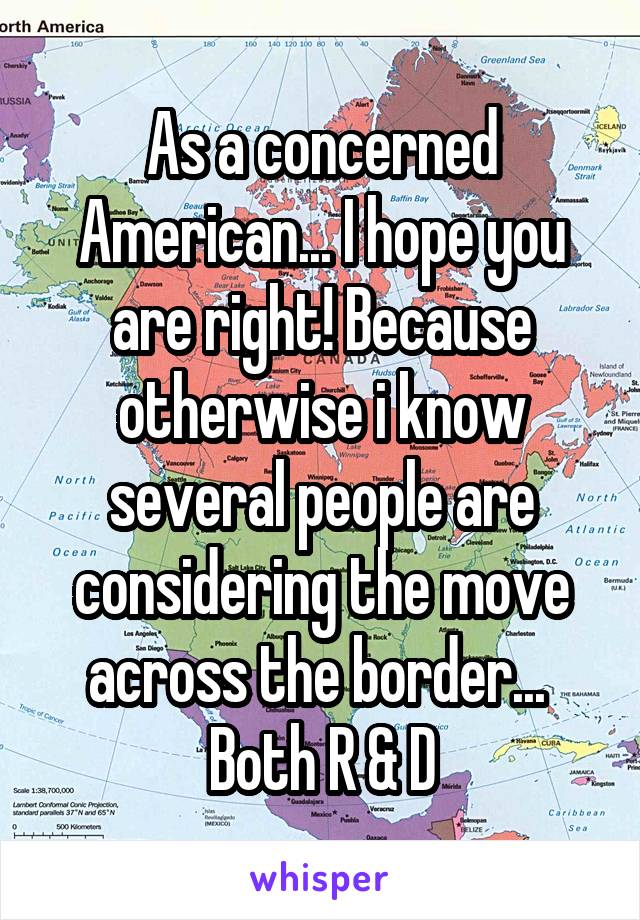 As a concerned American... I hope you are right! Because otherwise i know several people are considering the move across the border... 
Both R & D