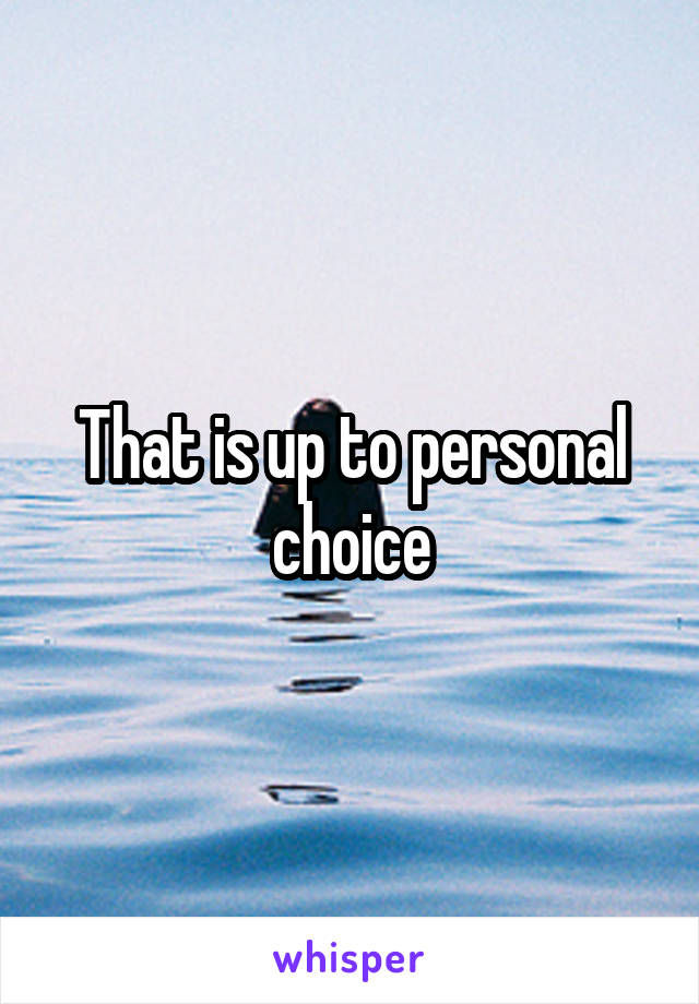 That is up to personal choice