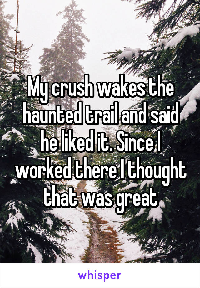 My crush wakes the haunted trail and said he liked it. Since I worked there I thought that was great